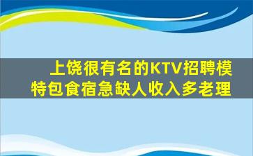 上饶很有名的KTV招聘模特包食宿急缺人收入多老理